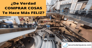 ¿De Verdad Comprar Cosas Te Hace Más Feliz? 11 Razones A Considerar